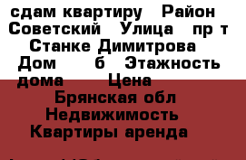 сдам квартиру › Район ­ Советский › Улица ­ пр-т Станке Димитрова › Дом ­ 53-б › Этажность дома ­ 9 › Цена ­ 10 000 - Брянская обл. Недвижимость » Квартиры аренда   